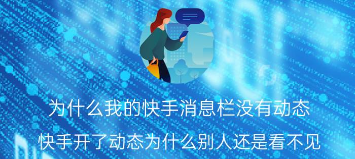 为什么我的快手消息栏没有动态 快手开了动态为什么别人还是看不见？